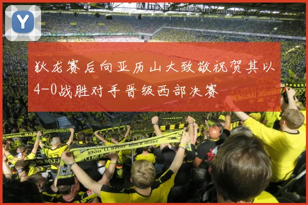狄龙赛后向亚历山大致敬祝贺其以4-0战胜对手晋级西部决赛