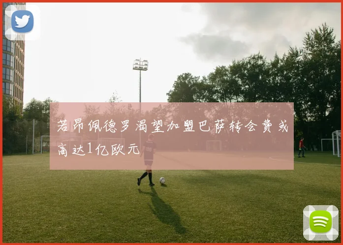 若昂佩德罗渴望加盟巴萨转会费或高达1亿欧元