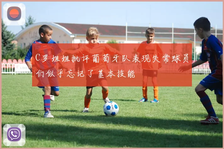 C罗姐姐批评葡萄牙队表现失常球员们似乎忘记了基本技能