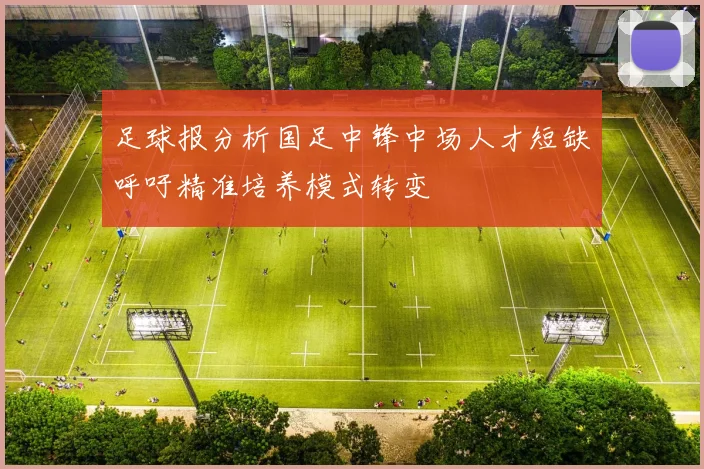 足球报分析国足中锋中场人才短缺呼吁精准培养模式转变