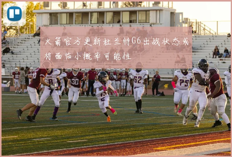 火箭官方更新杜兰特G6出战状态或将面临小概率可能性