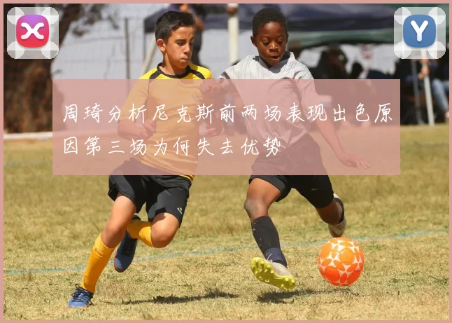 周琦分析尼克斯前两场表现出色原因第三场为何失去优势
